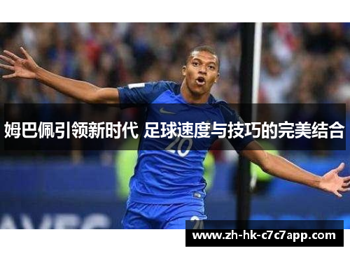 姆巴佩引领新时代 足球速度与技巧的完美结合