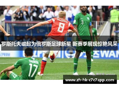 罗斯托夫崛起为俄罗斯足球新星 新赛季展现惊艳风采