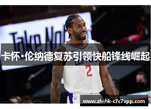 卡怀·伦纳德复苏引领快船锋线崛起