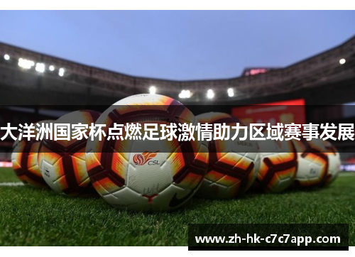 大洋洲国家杯点燃足球激情助力区域赛事发展