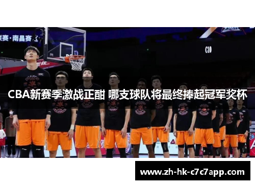 CBA新赛季激战正酣 哪支球队将最终捧起冠军奖杯