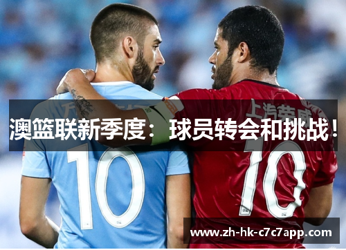 澳篮联新季度：球员转会和挑战！