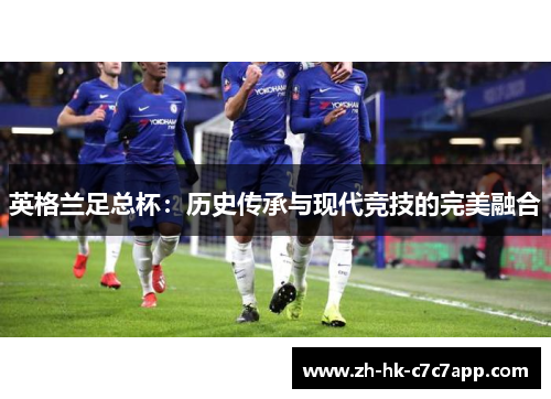 英格兰足总杯：历史传承与现代竞技的完美融合