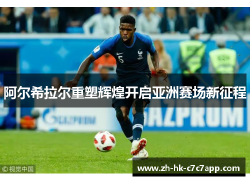 阿尔希拉尔重塑辉煌开启亚洲赛场新征程