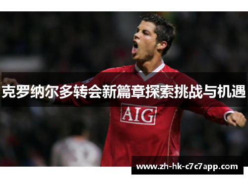 克罗纳尔多转会新篇章探索挑战与机遇