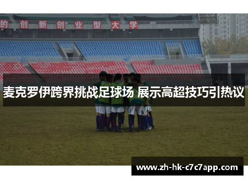 麦克罗伊跨界挑战足球场 展示高超技巧引热议